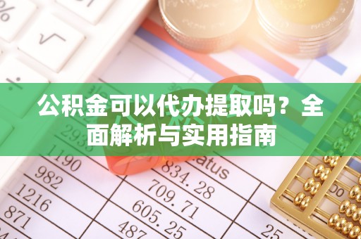 永年公积金可以代办提取吗？全面解析与实用指南