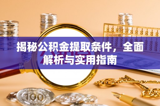 永年揭秘公积金提取条件，全面解析与实用指南