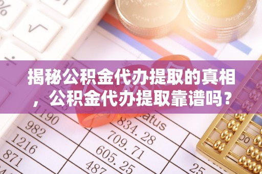 永年揭秘公积金代办提取的真相，公积金代办提取靠谱吗？