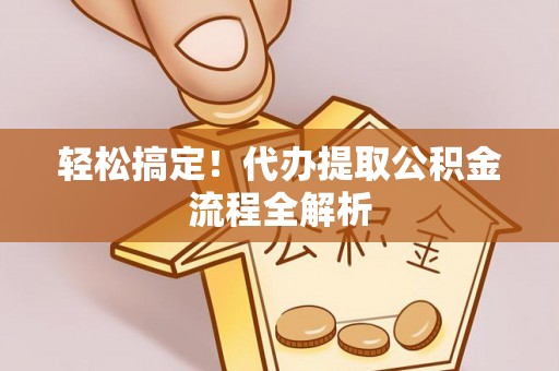 永年轻松搞定！代办提取公积金流程全解析