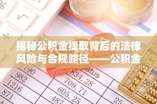 永年揭秘公积金提取背后的法律风险与合规路径——公积金代办提取违法不？