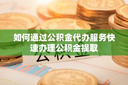 永年如何通过公积金代办服务快速办理公积金提取