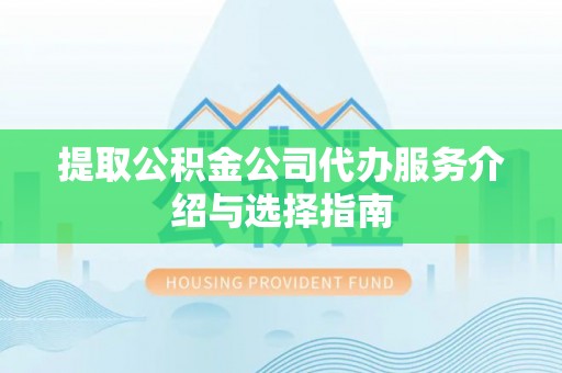 永年提取公积金公司代办服务介绍与选择指南