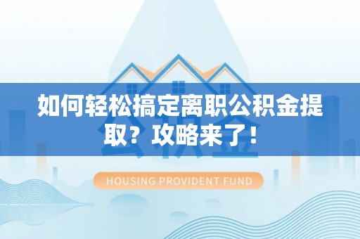 永年如何轻松搞定离职公积金提取？攻略来了！