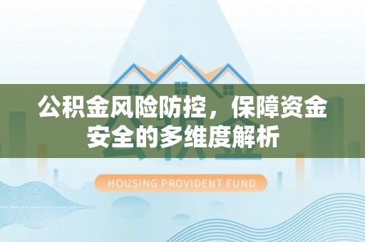 永年公积金风险防控，保障资金安全的多维度解析