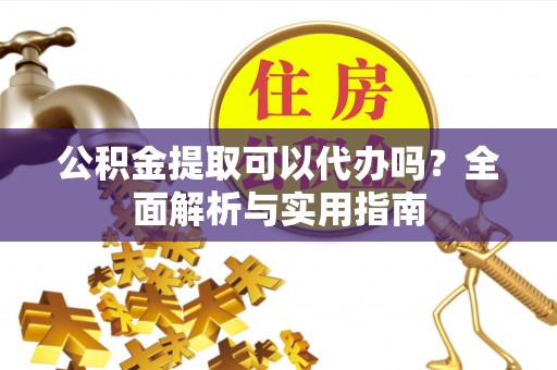 永年公积金提取可以代办吗？全面解析与实用指南