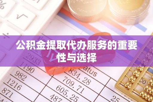 永年公积金提取代办服务的重要性与选择