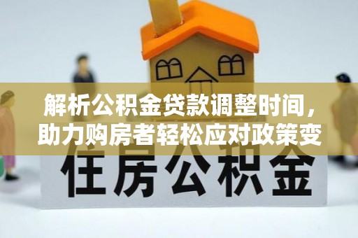永年解析公积金贷款调整时间，助力购房者轻松应对政策变化