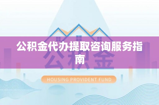 永年公积金代办提取咨询服务指南