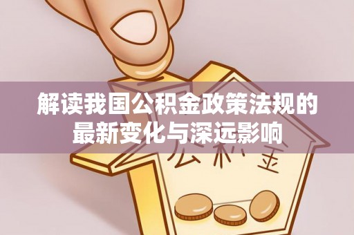 永年解读我国公积金政策法规的最新变化与深远影响