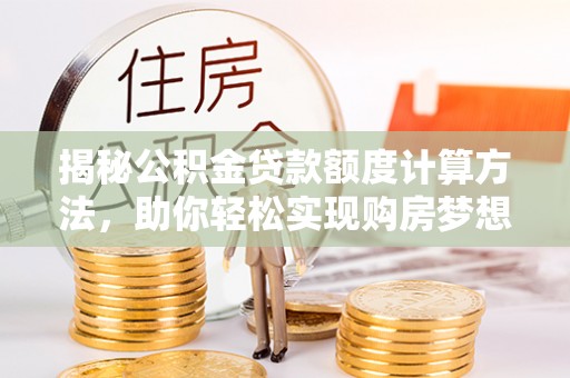永年揭秘公积金贷款额度计算方法，助你轻松实现购房梦想