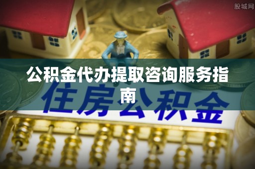 永年公积金代办提取咨询服务指南