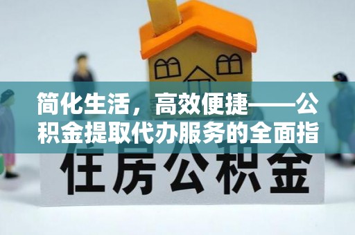 永年简化生活，高效便捷——公积金提取代办服务的全面指南