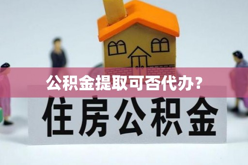永年公积金提取可否代办？
