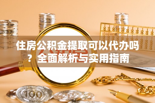永年住房公积金提取可以代办吗？全面解析与实用指南
