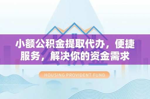 永年小额公积金提取代办，便捷服务，解决你的资金需求