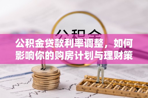 永年公积金贷款利率调整，如何影响你的购房计划与理财策略