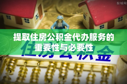 永年提取住房公积金代办服务的重要性与必要性