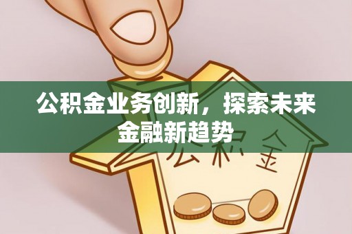 永年公积金业务创新，探索未来金融新趋势