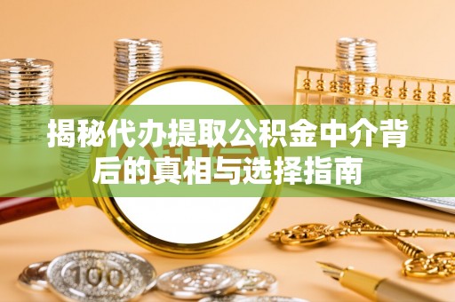 永年揭秘代办提取公积金中介背后的真相与选择指南