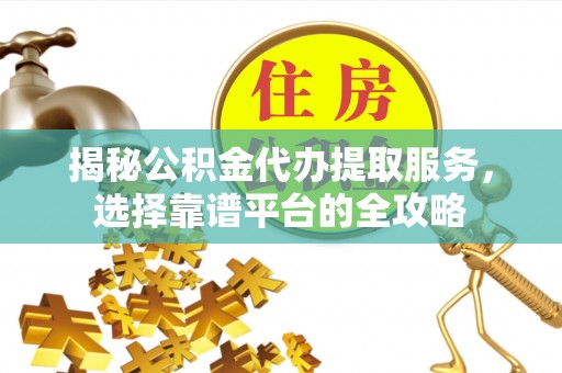 永年揭秘公积金代办提取服务，选择靠谱平台的全攻略