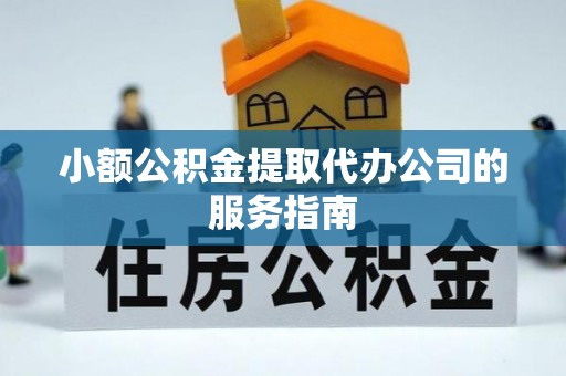 永年小额公积金提取代办公司的服务指南