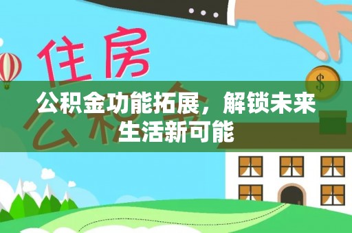 永年公积金功能拓展，解锁未来生活新可能