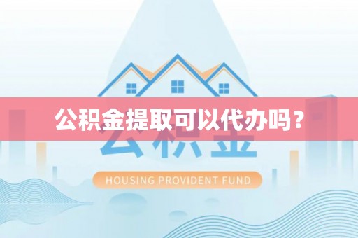 永年公积金提取可以代办吗？