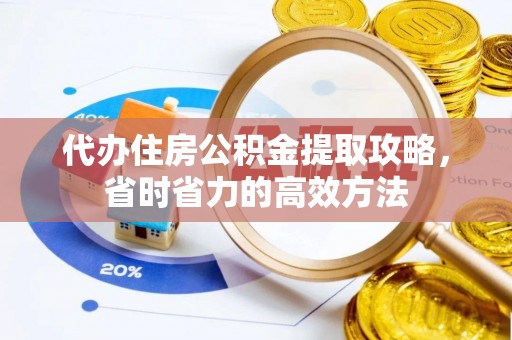 永年代办住房公积金提取攻略，省时省力的高效方法