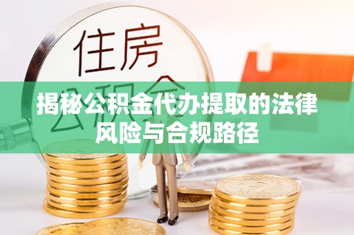 永年揭秘公积金代办提取的法律风险与合规路径