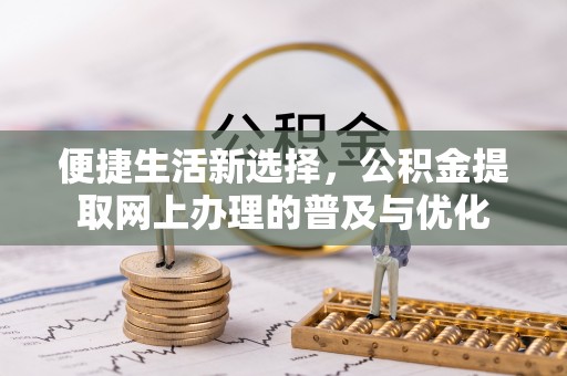 永年便捷生活新选择，公积金提取网上办理的普及与优化