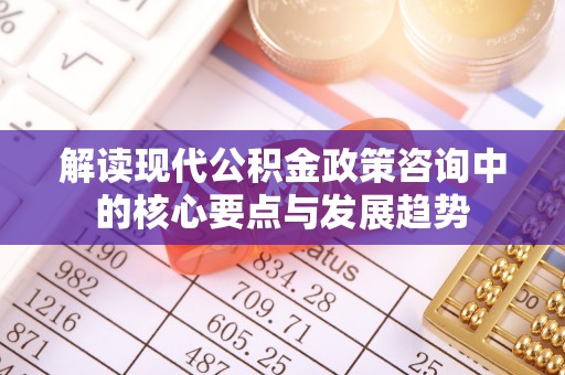 永年解读现代公积金政策咨询中的核心要点与发展趋势