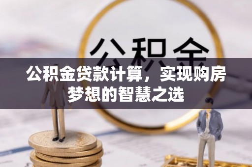 永年公积金贷款计算，实现购房梦想的智慧之选