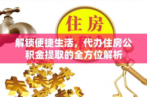 永年解锁便捷生活，代办住房公积金提取的全方位解析