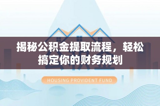 永年揭秘公积金提取流程，轻松搞定你的财务规划