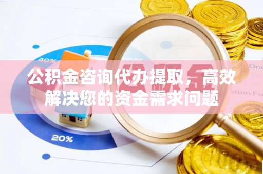 永年公积金咨询代办提取，高效解决您的资金需求问题