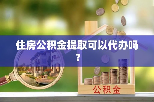 永年住房公积金提取可以代办吗？