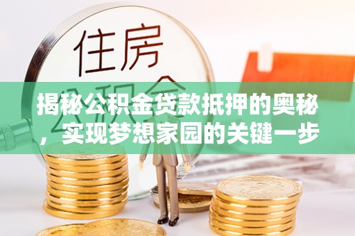 永年揭秘公积金贷款抵押的奥秘，实现梦想家园的关键一步