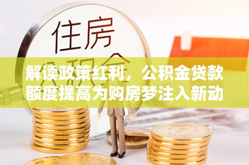 永年解读政策红利，公积金贷款额度提高为购房梦注入新动力