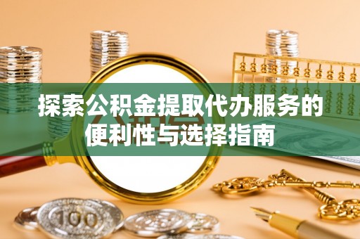 永年探索公积金提取代办服务的便利性与选择指南