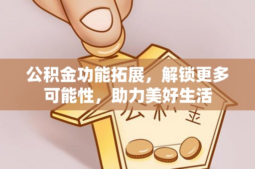 永年公积金功能拓展，解锁更多可能性，助力美好生活