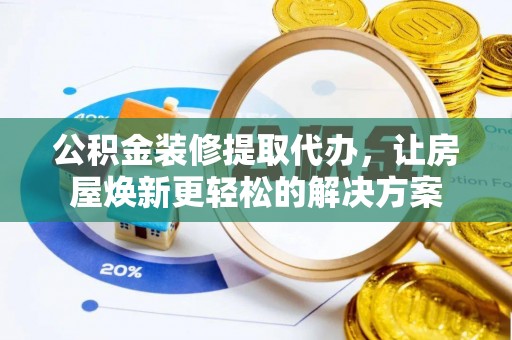 永年公积金装修提取代办，让房屋焕新更轻松的解决方案