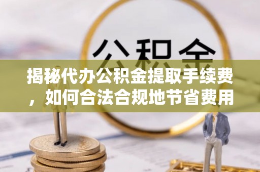 永年揭秘代办公积金提取手续费，如何合法合规地节省费用