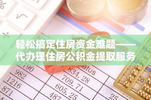 永年轻松搞定住房资金难题——代办理住房公积金提取服务全解析