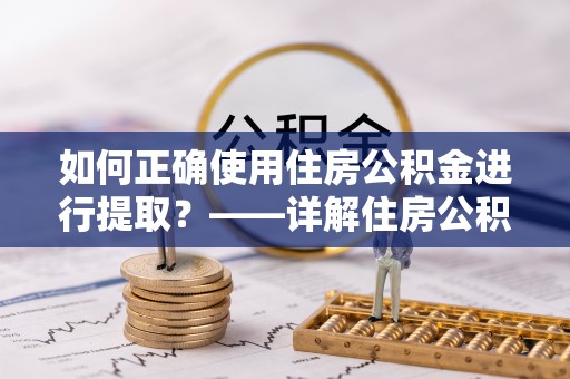 永年如何正确使用住房公积金进行提取？——详解住房公积金代办提取流程与注意事项
