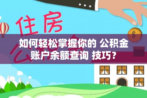 永年如何轻松掌握你的 公积金账户余额查询 技巧？