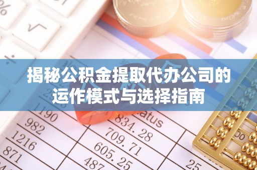 永年揭秘公积金提取代办公司的运作模式与选择指南