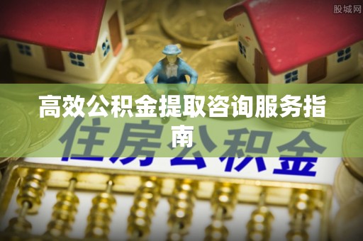 永年高效公积金提取咨询服务指南