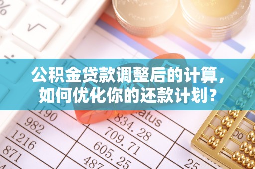 永年公积金贷款调整后的计算，如何优化你的还款计划？