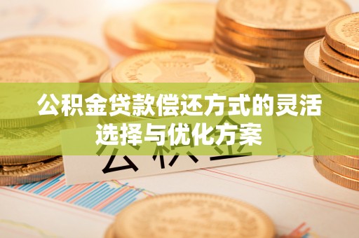 永年公积金贷款偿还方式的灵活选择与优化方案